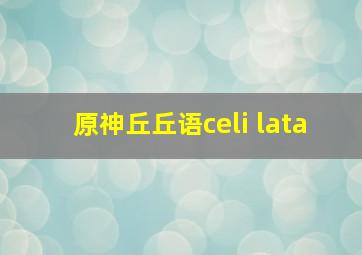 原神丘丘语celi lata